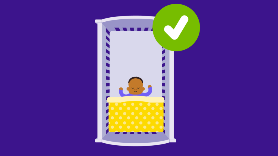 Illustration depicting baby in a safer sleep position in a cot. They are sleeping peacefully with a blanket tucked in under their armpits, and an empty cot. There is a tick indicating this is correct.