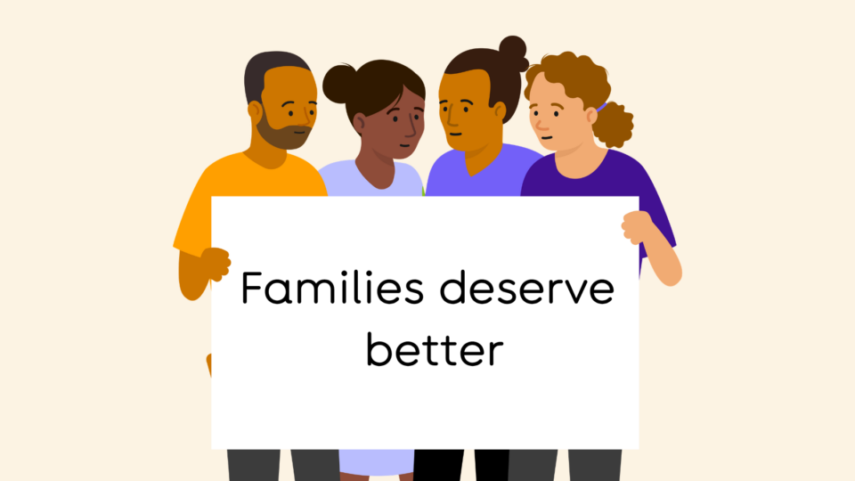 Illustration of people holding up a banner that says 'Families deserve better'.